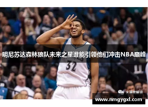 明尼苏达森林狼队未来之星谁能引领他们冲击NBA巅峰