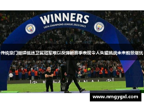 传统豪门继续低迷卫冕冠军难以反弹新赛季表现令人失望挑战未来前景堪忧